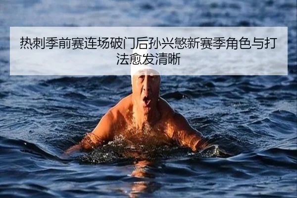 热刺季前赛连场破门后孙兴慜新赛季角色与打法愈发清晰